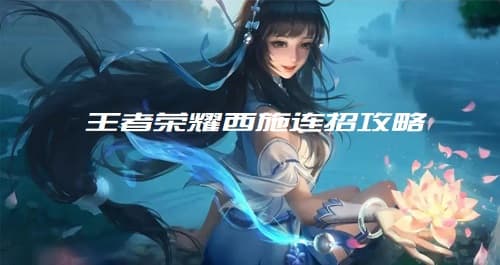 王者荣耀西施连招攻略：五套连招打出高额伤害