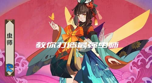 打造无敌虫师！决战平安京虫师出装攻略和阴阳术搭配建议