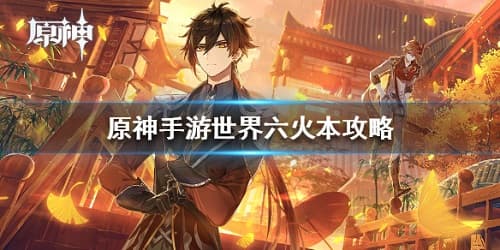 【原神攻略】轻松通关世界六火本，阵容搭配与战斗技巧一网打尽！
